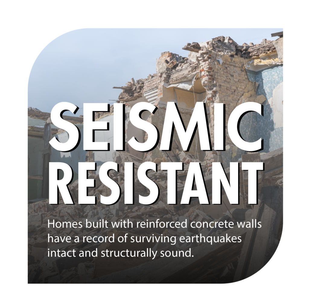 Homes built with reinforced concrete walls have a record of surviving earthquakes intact and structurally sound.